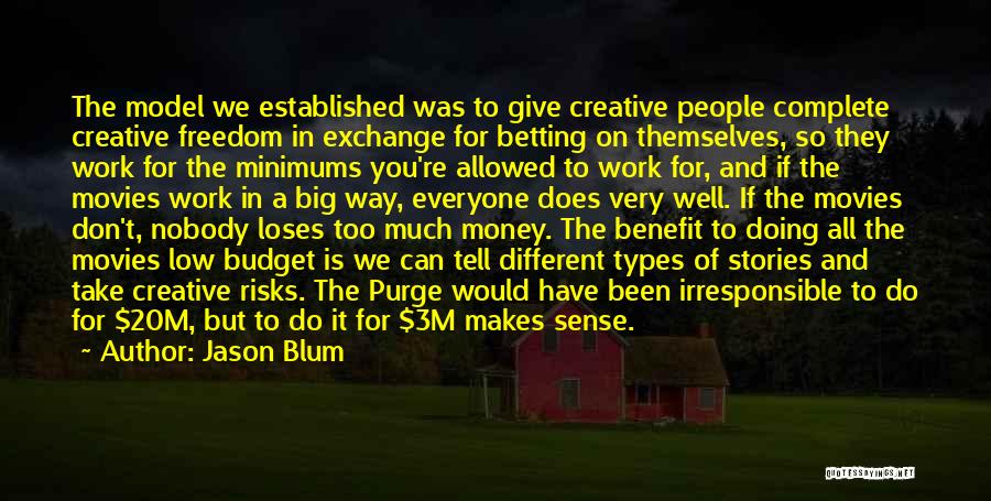 Jason Blum Quotes: The Model We Established Was To Give Creative People Complete Creative Freedom In Exchange For Betting On Themselves, So They