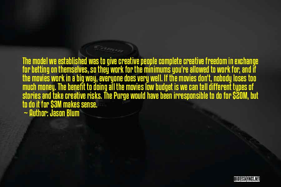 Jason Blum Quotes: The Model We Established Was To Give Creative People Complete Creative Freedom In Exchange For Betting On Themselves, So They