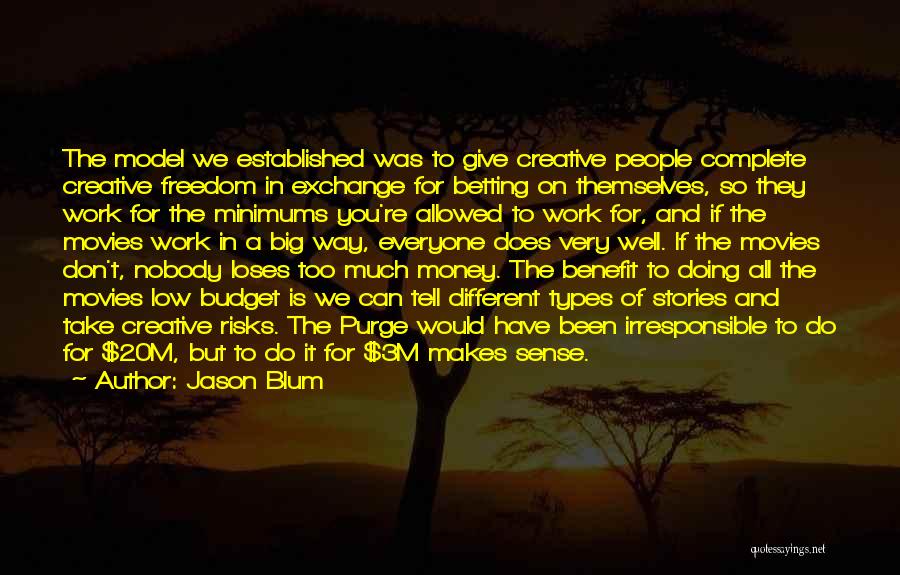 Jason Blum Quotes: The Model We Established Was To Give Creative People Complete Creative Freedom In Exchange For Betting On Themselves, So They