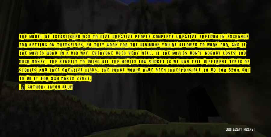 Jason Blum Quotes: The Model We Established Was To Give Creative People Complete Creative Freedom In Exchange For Betting On Themselves, So They