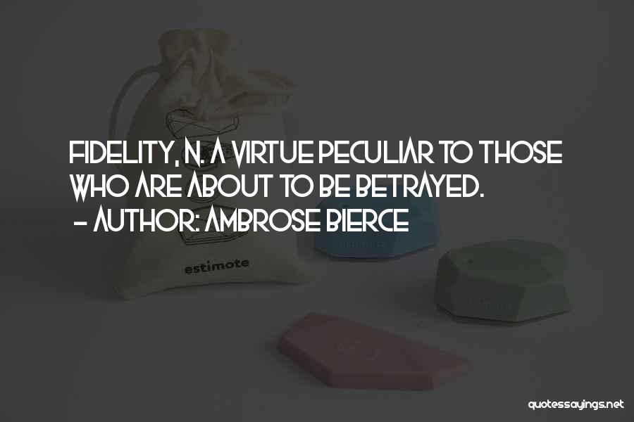 Ambrose Bierce Quotes: Fidelity, N. A Virtue Peculiar To Those Who Are About To Be Betrayed.