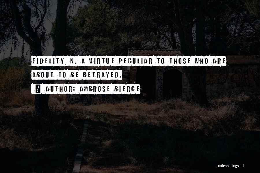 Ambrose Bierce Quotes: Fidelity, N. A Virtue Peculiar To Those Who Are About To Be Betrayed.