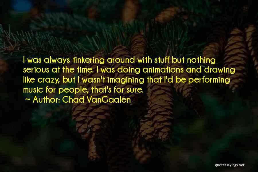 Chad VanGaalen Quotes: I Was Always Tinkering Around With Stuff But Nothing Serious At The Time. I Was Doing Animations And Drawing Like