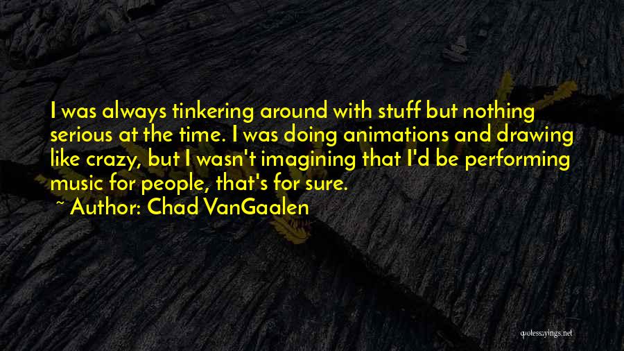 Chad VanGaalen Quotes: I Was Always Tinkering Around With Stuff But Nothing Serious At The Time. I Was Doing Animations And Drawing Like