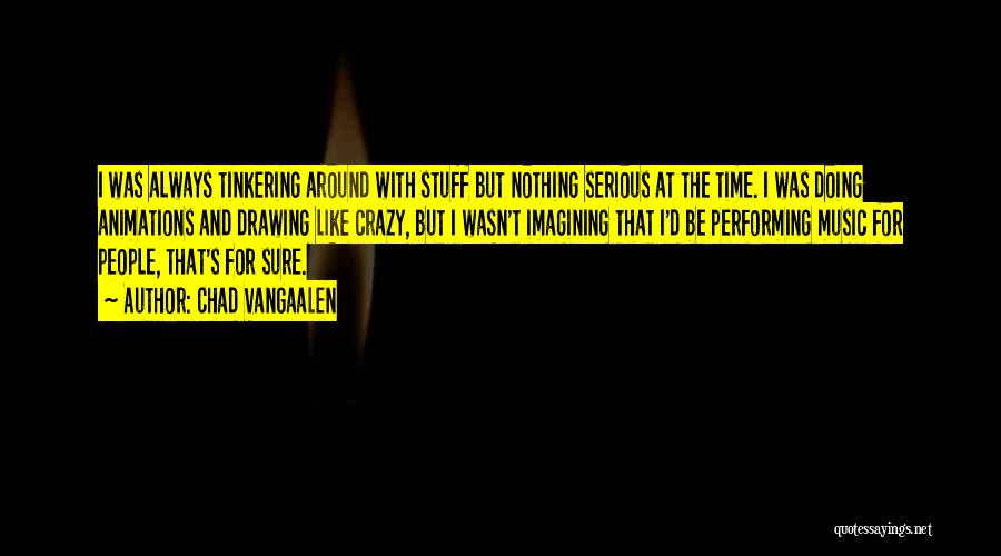 Chad VanGaalen Quotes: I Was Always Tinkering Around With Stuff But Nothing Serious At The Time. I Was Doing Animations And Drawing Like