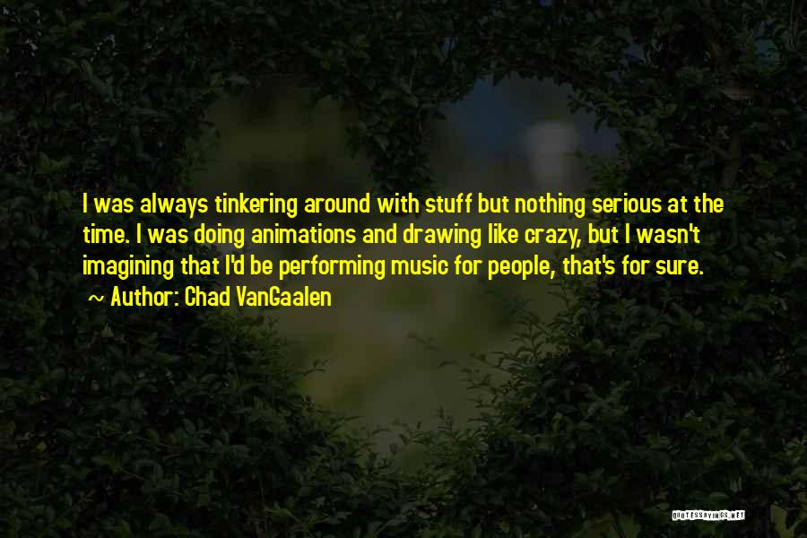 Chad VanGaalen Quotes: I Was Always Tinkering Around With Stuff But Nothing Serious At The Time. I Was Doing Animations And Drawing Like