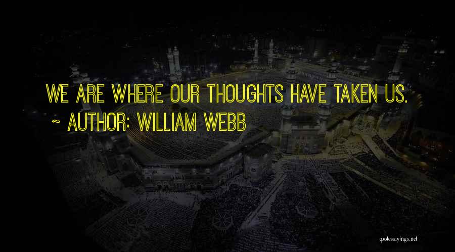 William Webb Quotes: We Are Where Our Thoughts Have Taken Us.