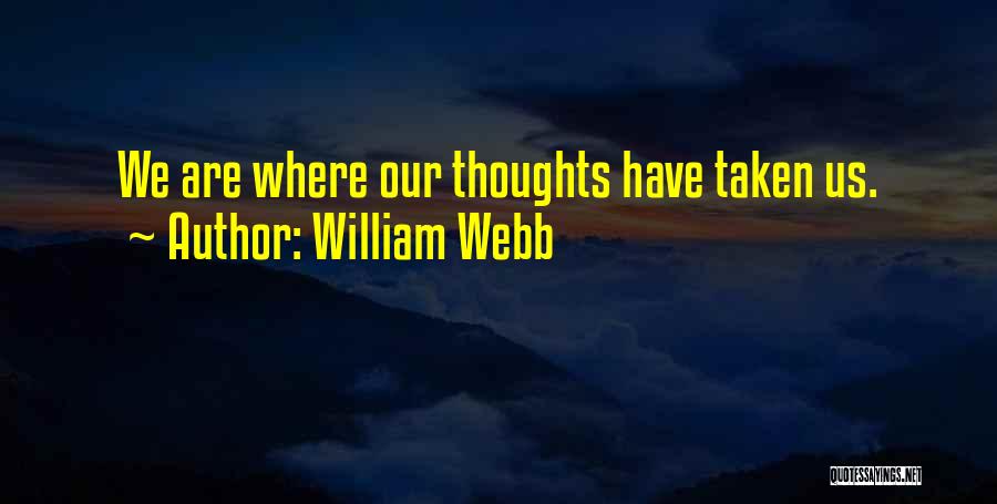 William Webb Quotes: We Are Where Our Thoughts Have Taken Us.