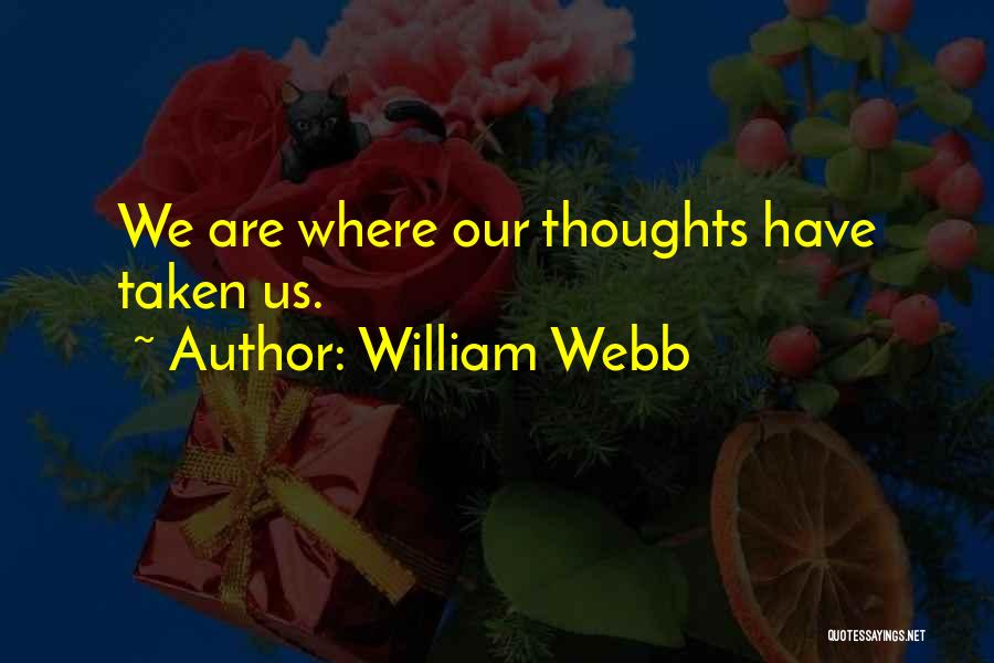 William Webb Quotes: We Are Where Our Thoughts Have Taken Us.