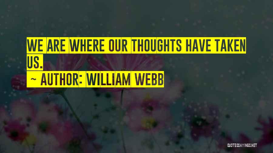 William Webb Quotes: We Are Where Our Thoughts Have Taken Us.