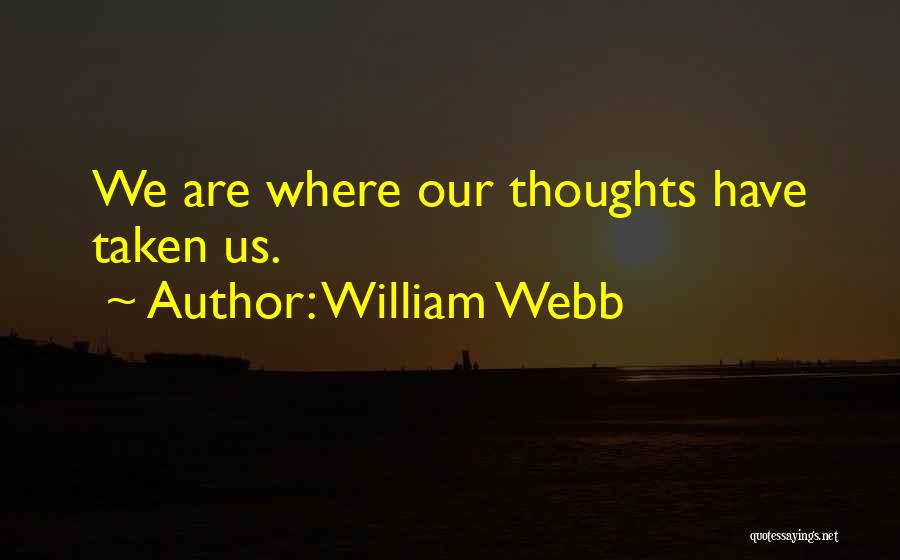 William Webb Quotes: We Are Where Our Thoughts Have Taken Us.