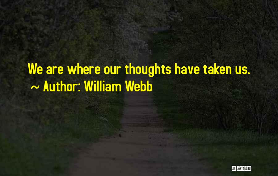 William Webb Quotes: We Are Where Our Thoughts Have Taken Us.