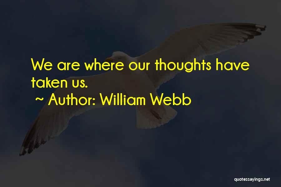 William Webb Quotes: We Are Where Our Thoughts Have Taken Us.