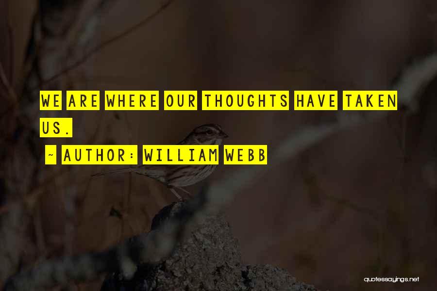 William Webb Quotes: We Are Where Our Thoughts Have Taken Us.