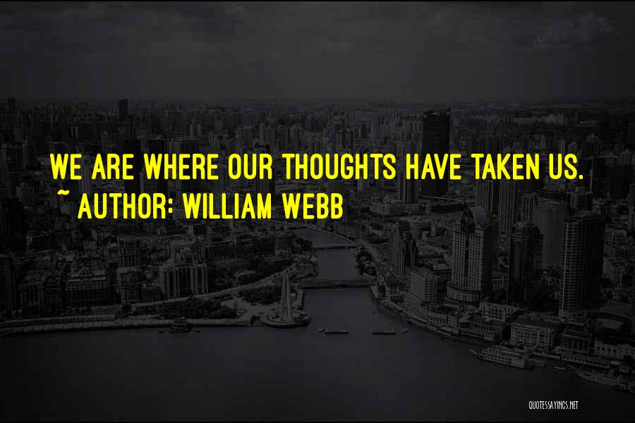 William Webb Quotes: We Are Where Our Thoughts Have Taken Us.