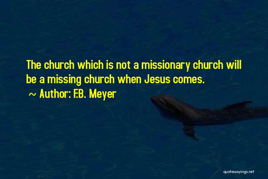 F.B. Meyer Quotes: The Church Which Is Not A Missionary Church Will Be A Missing Church When Jesus Comes.