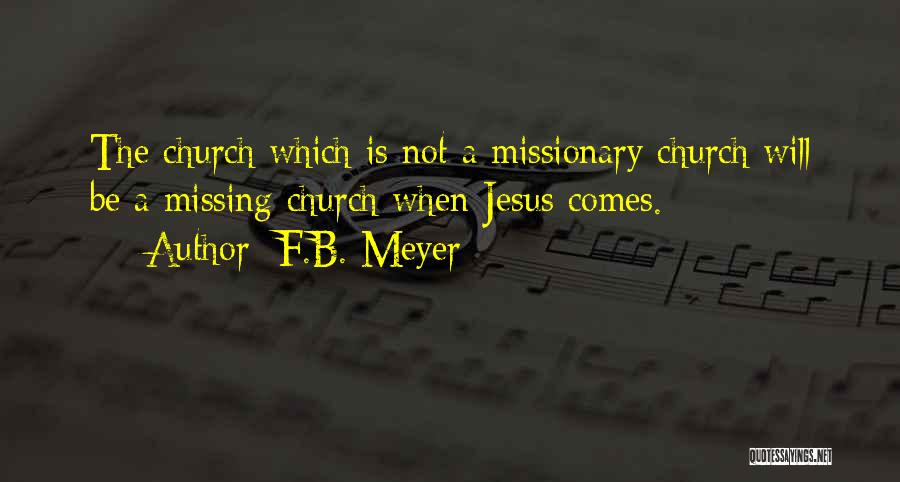 F.B. Meyer Quotes: The Church Which Is Not A Missionary Church Will Be A Missing Church When Jesus Comes.