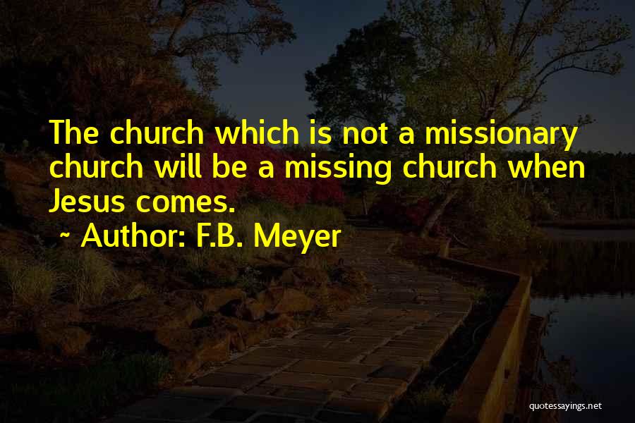 F.B. Meyer Quotes: The Church Which Is Not A Missionary Church Will Be A Missing Church When Jesus Comes.