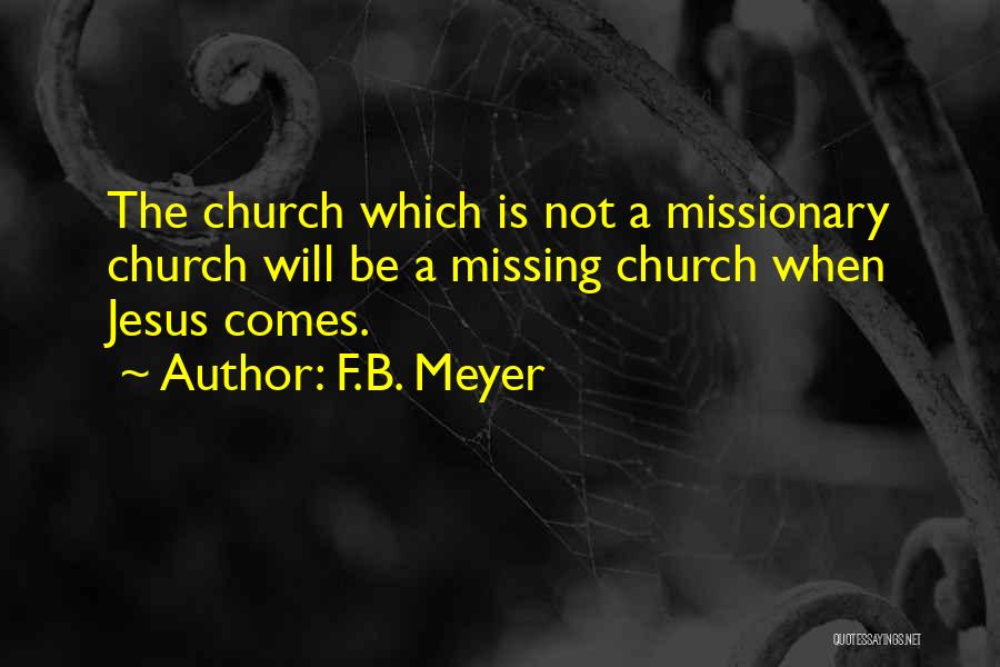 F.B. Meyer Quotes: The Church Which Is Not A Missionary Church Will Be A Missing Church When Jesus Comes.