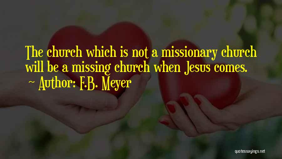 F.B. Meyer Quotes: The Church Which Is Not A Missionary Church Will Be A Missing Church When Jesus Comes.