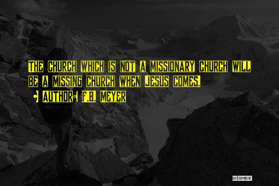 F.B. Meyer Quotes: The Church Which Is Not A Missionary Church Will Be A Missing Church When Jesus Comes.