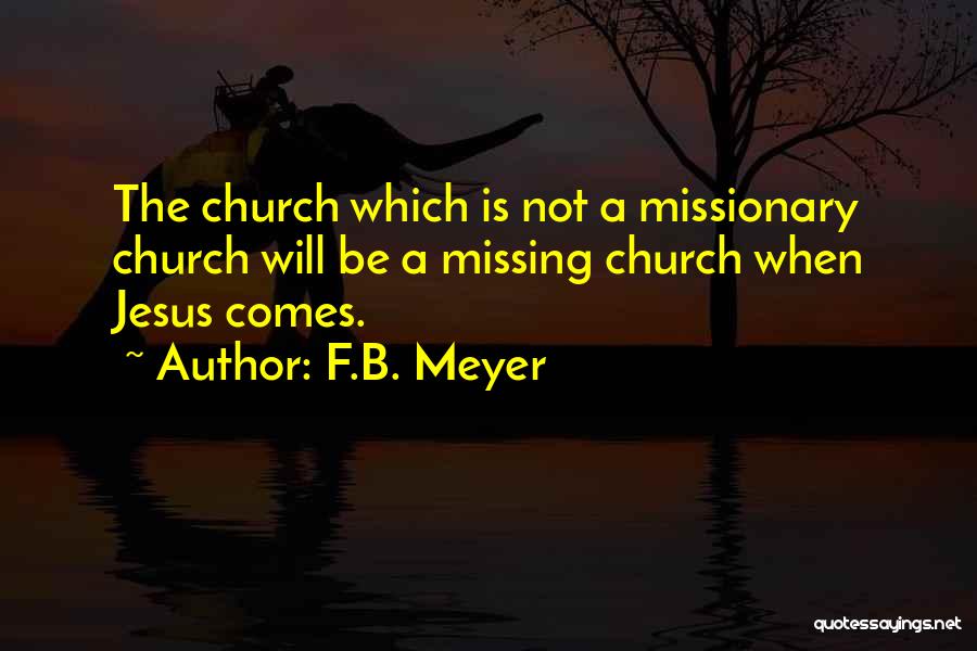 F.B. Meyer Quotes: The Church Which Is Not A Missionary Church Will Be A Missing Church When Jesus Comes.