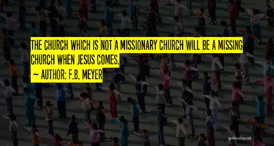 F.B. Meyer Quotes: The Church Which Is Not A Missionary Church Will Be A Missing Church When Jesus Comes.