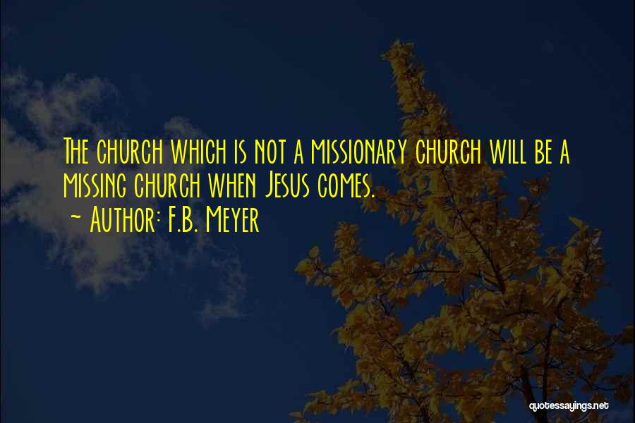 F.B. Meyer Quotes: The Church Which Is Not A Missionary Church Will Be A Missing Church When Jesus Comes.