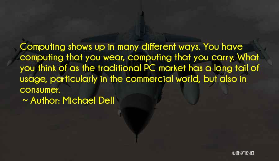 Michael Dell Quotes: Computing Shows Up In Many Different Ways. You Have Computing That You Wear, Computing That You Carry. What You Think