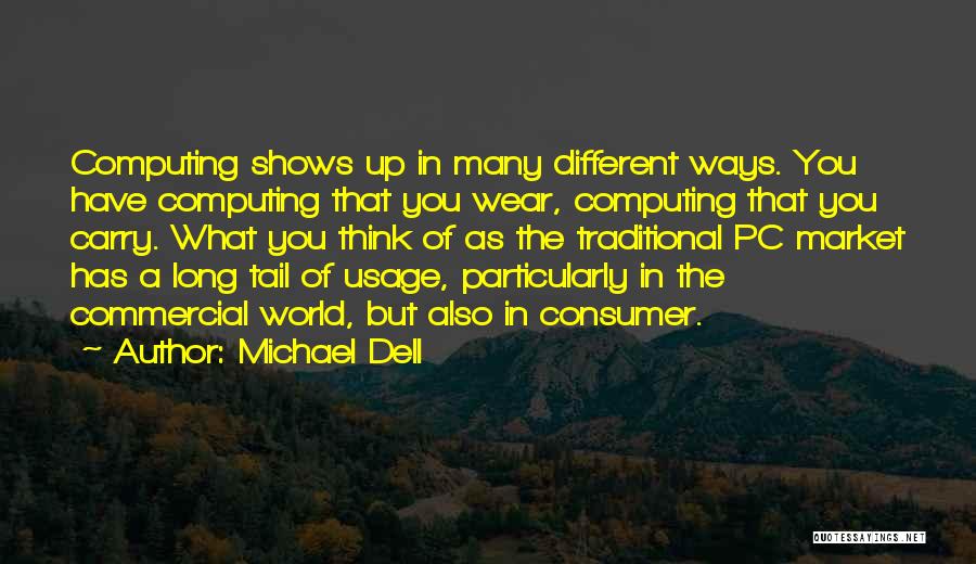 Michael Dell Quotes: Computing Shows Up In Many Different Ways. You Have Computing That You Wear, Computing That You Carry. What You Think