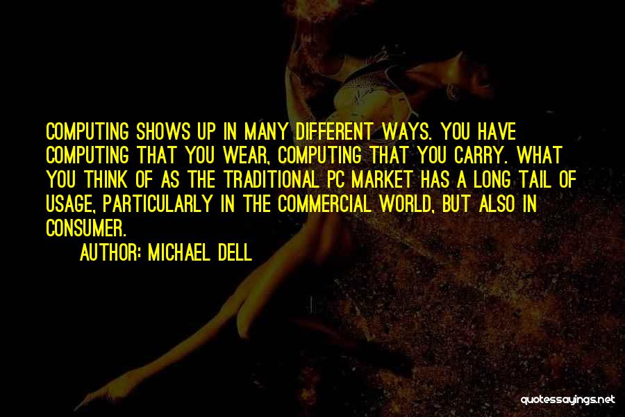 Michael Dell Quotes: Computing Shows Up In Many Different Ways. You Have Computing That You Wear, Computing That You Carry. What You Think