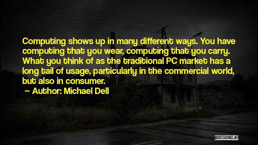 Michael Dell Quotes: Computing Shows Up In Many Different Ways. You Have Computing That You Wear, Computing That You Carry. What You Think