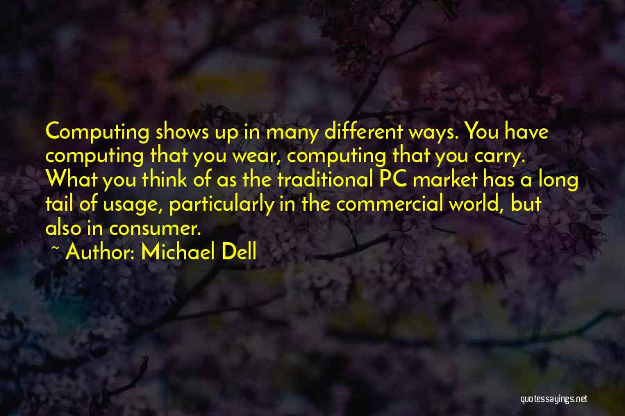 Michael Dell Quotes: Computing Shows Up In Many Different Ways. You Have Computing That You Wear, Computing That You Carry. What You Think