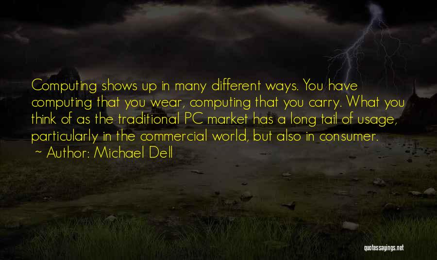 Michael Dell Quotes: Computing Shows Up In Many Different Ways. You Have Computing That You Wear, Computing That You Carry. What You Think