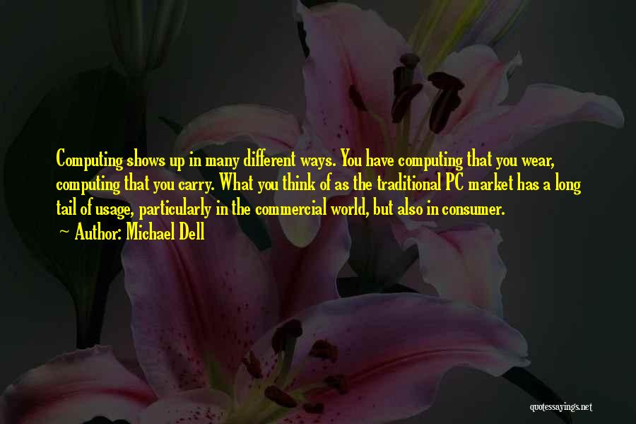 Michael Dell Quotes: Computing Shows Up In Many Different Ways. You Have Computing That You Wear, Computing That You Carry. What You Think