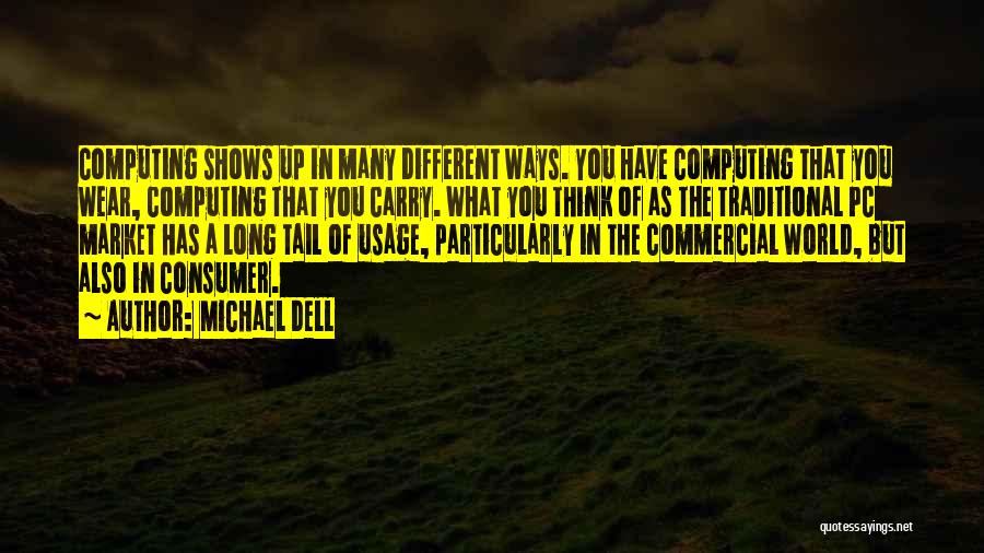 Michael Dell Quotes: Computing Shows Up In Many Different Ways. You Have Computing That You Wear, Computing That You Carry. What You Think