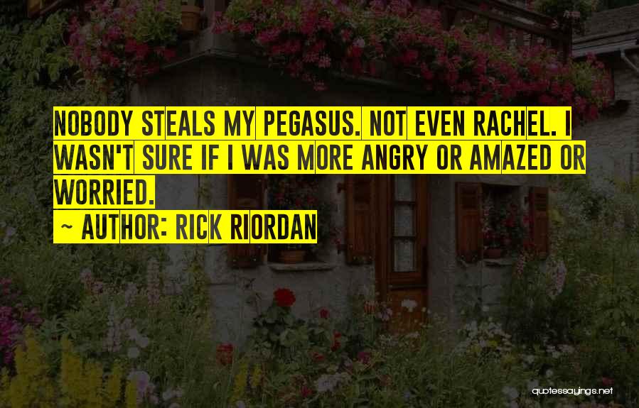 Rick Riordan Quotes: Nobody Steals My Pegasus. Not Even Rachel. I Wasn't Sure If I Was More Angry Or Amazed Or Worried.