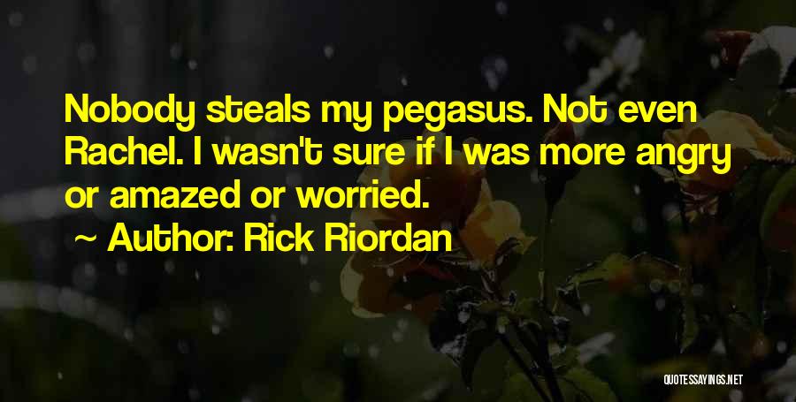 Rick Riordan Quotes: Nobody Steals My Pegasus. Not Even Rachel. I Wasn't Sure If I Was More Angry Or Amazed Or Worried.