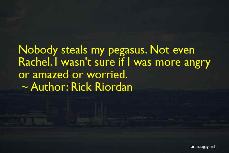 Rick Riordan Quotes: Nobody Steals My Pegasus. Not Even Rachel. I Wasn't Sure If I Was More Angry Or Amazed Or Worried.