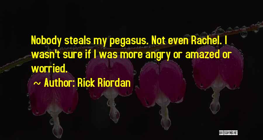 Rick Riordan Quotes: Nobody Steals My Pegasus. Not Even Rachel. I Wasn't Sure If I Was More Angry Or Amazed Or Worried.