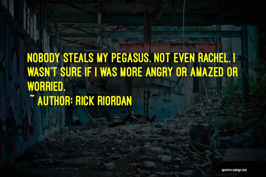 Rick Riordan Quotes: Nobody Steals My Pegasus. Not Even Rachel. I Wasn't Sure If I Was More Angry Or Amazed Or Worried.