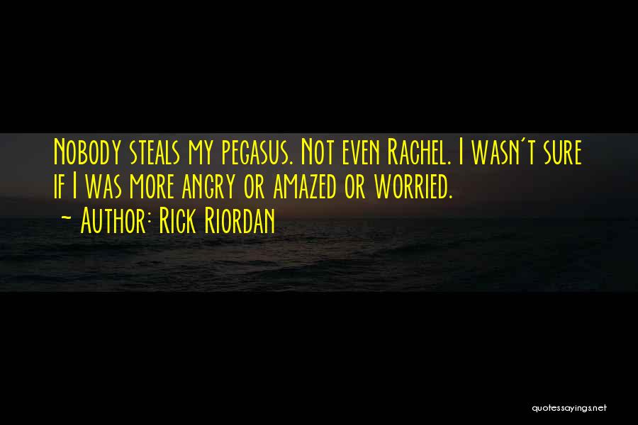 Rick Riordan Quotes: Nobody Steals My Pegasus. Not Even Rachel. I Wasn't Sure If I Was More Angry Or Amazed Or Worried.