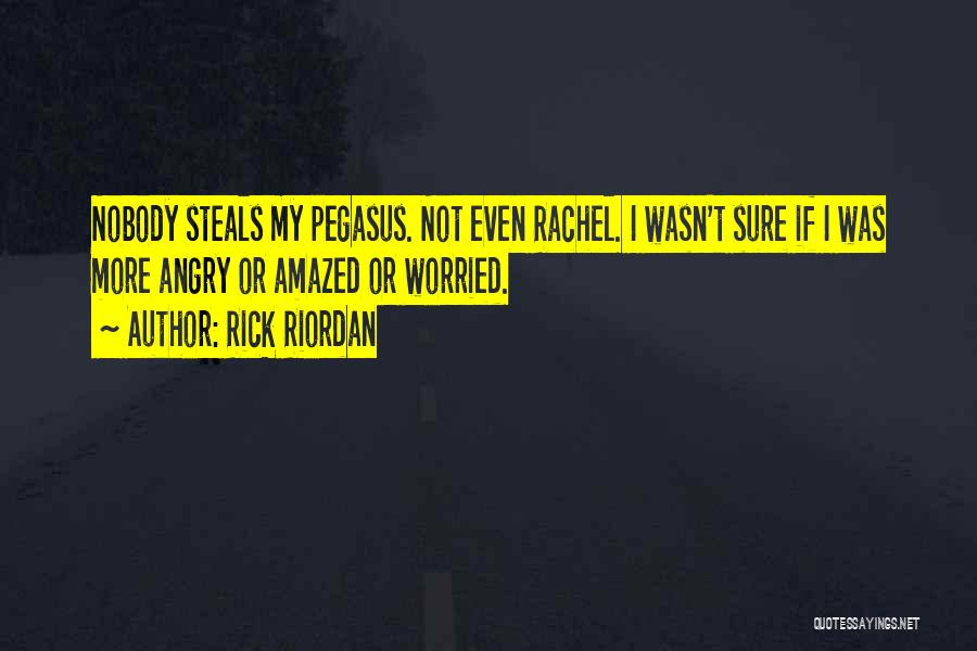 Rick Riordan Quotes: Nobody Steals My Pegasus. Not Even Rachel. I Wasn't Sure If I Was More Angry Or Amazed Or Worried.