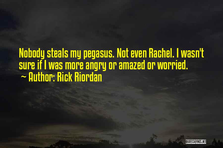 Rick Riordan Quotes: Nobody Steals My Pegasus. Not Even Rachel. I Wasn't Sure If I Was More Angry Or Amazed Or Worried.