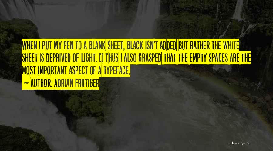 Adrian Frutiger Quotes: When I Put My Pen To A Blank Sheet, Black Isn't Added But Rather The White Sheet Is Deprived Of