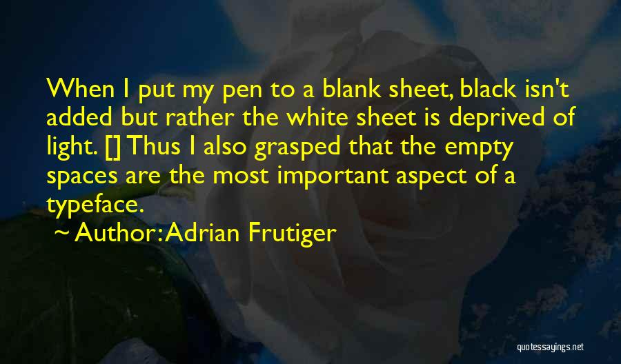 Adrian Frutiger Quotes: When I Put My Pen To A Blank Sheet, Black Isn't Added But Rather The White Sheet Is Deprived Of