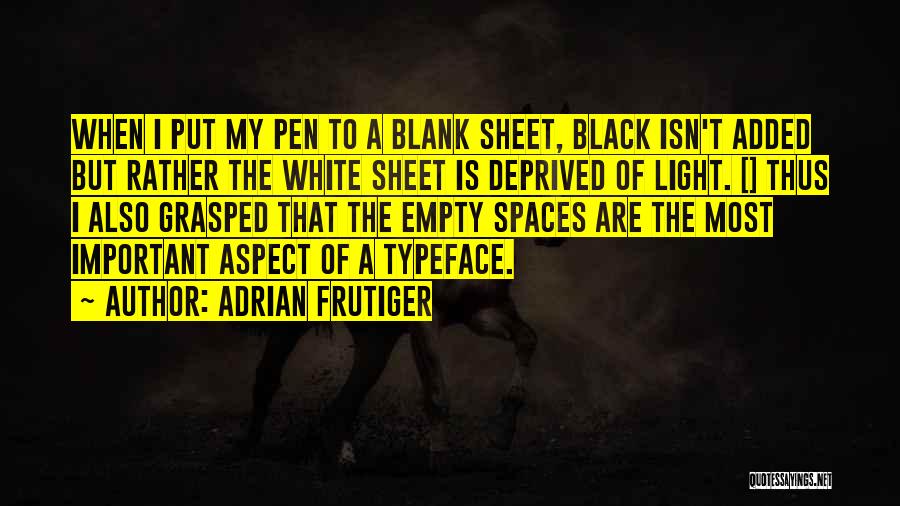 Adrian Frutiger Quotes: When I Put My Pen To A Blank Sheet, Black Isn't Added But Rather The White Sheet Is Deprived Of