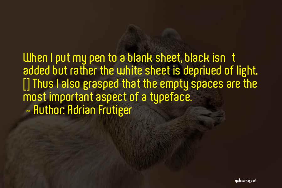 Adrian Frutiger Quotes: When I Put My Pen To A Blank Sheet, Black Isn't Added But Rather The White Sheet Is Deprived Of