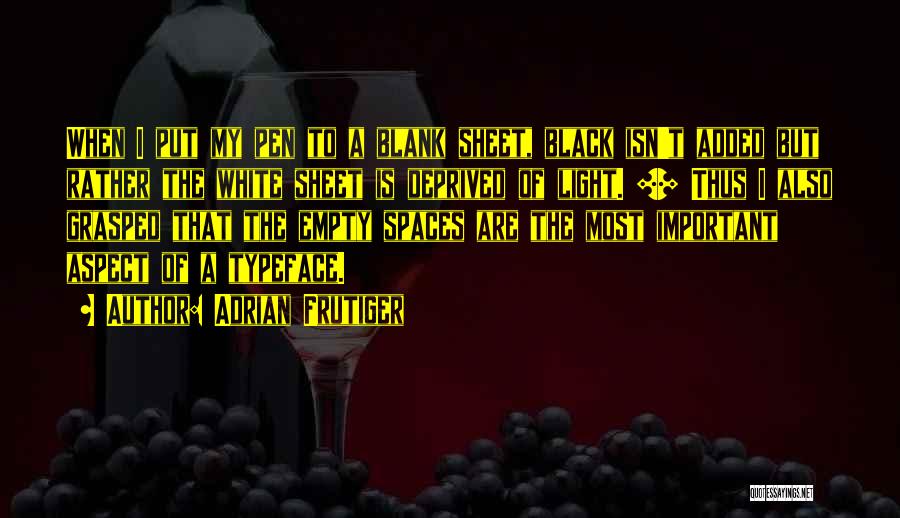 Adrian Frutiger Quotes: When I Put My Pen To A Blank Sheet, Black Isn't Added But Rather The White Sheet Is Deprived Of