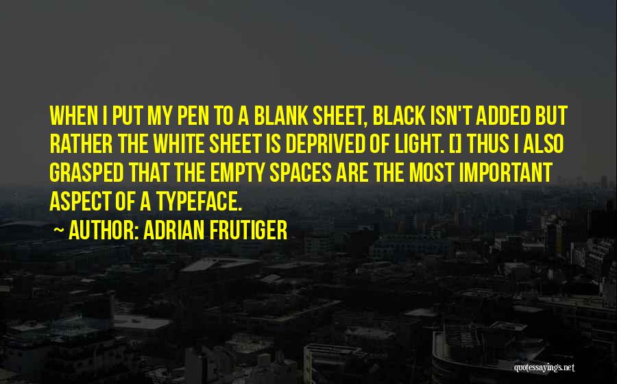 Adrian Frutiger Quotes: When I Put My Pen To A Blank Sheet, Black Isn't Added But Rather The White Sheet Is Deprived Of